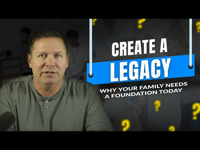 Create a Legacy: Why Your Family Needs a Foundation Today